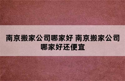 南京搬家公司哪家好 南京搬家公司哪家好还便宜